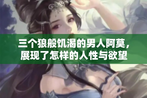 三个狼般饥渴的男人阿莫，展现了怎样的人性与欲望