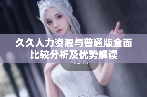 久久人力资源与普通版全面比较分析及优势解读