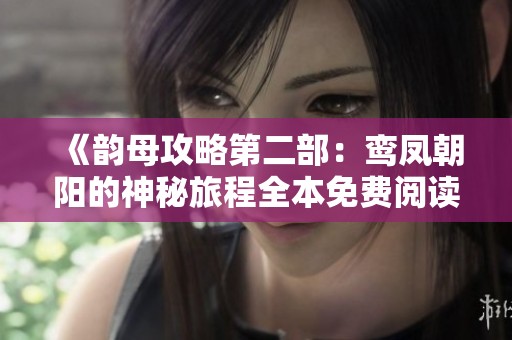 《韵母攻略第二部：鸾凤朝阳的神秘旅程全本免费阅读》