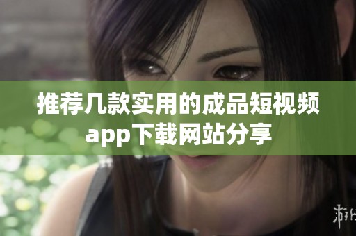 推荐几款实用的成品短视频app下载网站分享