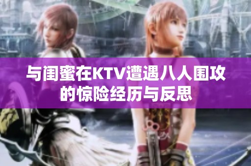 与闺蜜在KTV遭遇八人围攻的惊险经历与反思