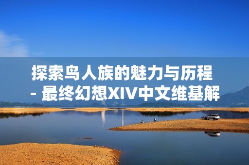 探索鸟人族的魅力与历程 - 最终幻想XIV中文维基解析