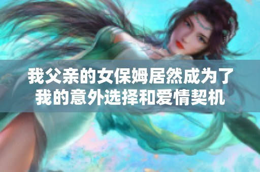我父亲的女保姆居然成为了我的意外选择和爱情契机