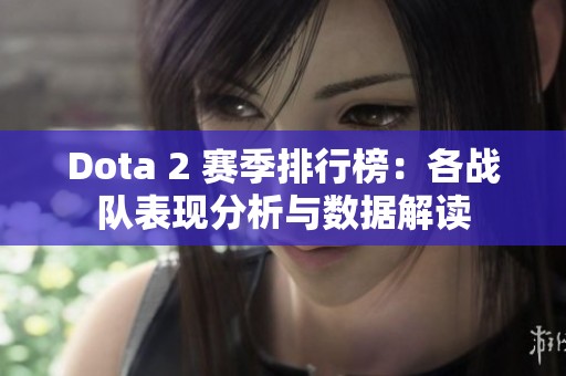Dota 2 赛季排行榜：各战队表现分析与数据解读