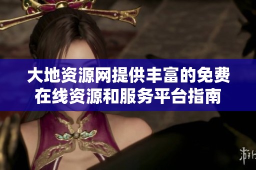 大地资源网提供丰富的免费在线资源和服务平台指南