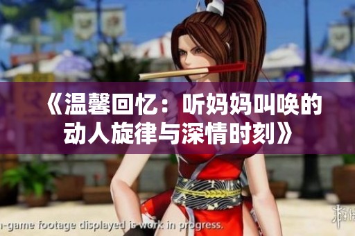 《温馨回忆：听妈妈叫唤的动人旋律与深情时刻》