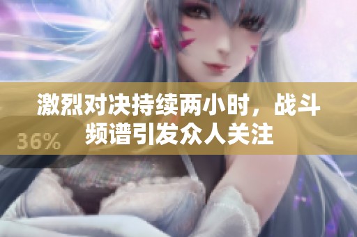 激烈对决持续两小时，战斗频谱引发众人关注