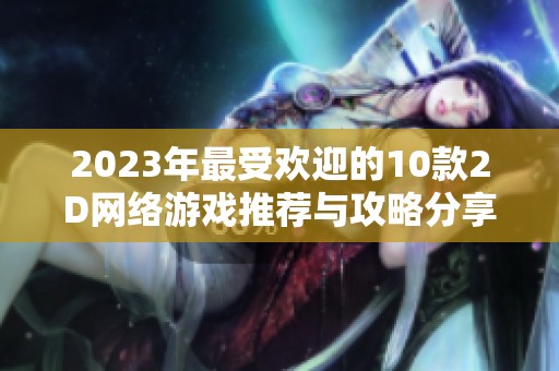 2023年最受欢迎的10款2D网络游戏推荐与攻略分享