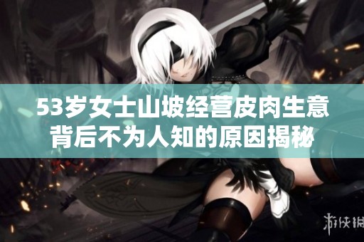 53岁女士山坡经营皮肉生意背后不为人知的原因揭秘