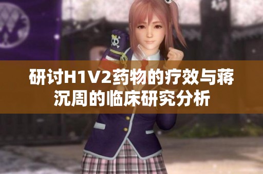 研讨H1V2药物的疗效与蒋沉周的临床研究分析