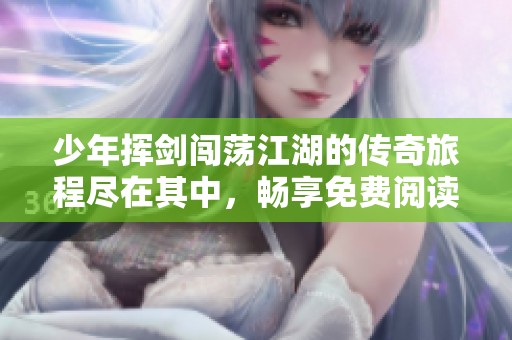 少年挥剑闯荡江湖的传奇旅程尽在其中，畅享免费阅读