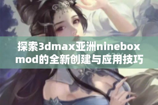 探索3dmax亚洲nineboxmod的全新创建与应用技巧