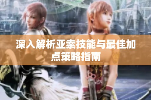 深入解析亚索技能与最佳加点策略指南