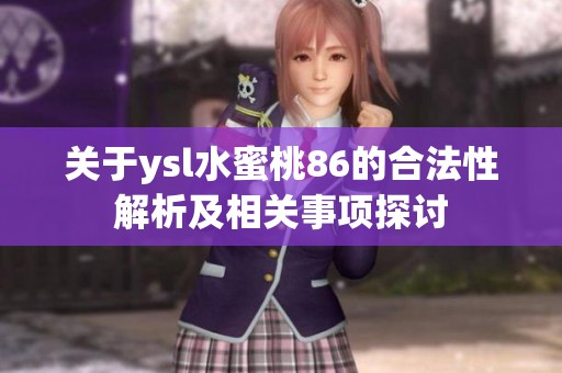 关于ysl水蜜桃86的合法性解析及相关事项探讨