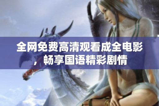 全网免费高清观看成全电影，畅享国语精彩剧情