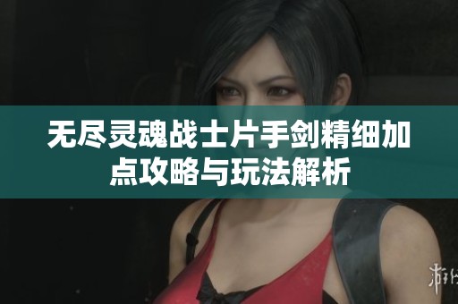 无尽灵魂战士片手剑精细加点攻略与玩法解析