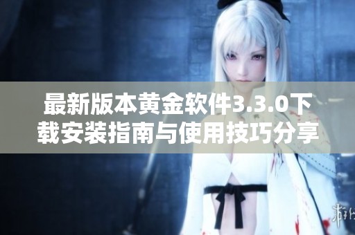 最新版本黄金软件3.3.0下载安装指南与使用技巧分享