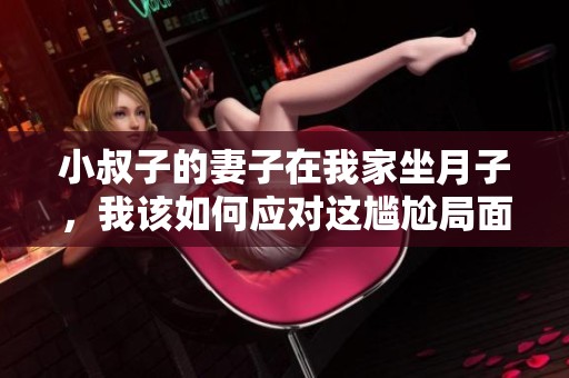 小叔子的妻子在我家坐月子，我该如何应对这尴尬局面