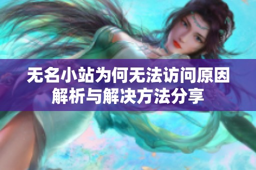 无名小站为何无法访问原因解析与解决方法分享