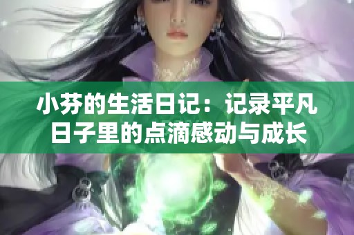 小芬的生活日记：记录平凡日子里的点滴感动与成长