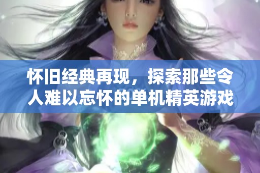 怀旧经典再现，探索那些令人难以忘怀的单机精英游戏