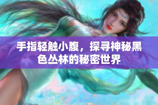 手指轻触小腹，探寻神秘黑色丛林的秘密世界