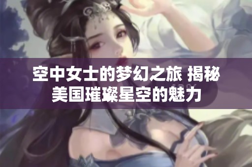 空中女士的梦幻之旅 揭秘美国璀璨星空的魅力