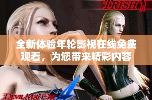 全新体验年轮影视在线免费观看，为您带来精彩内容