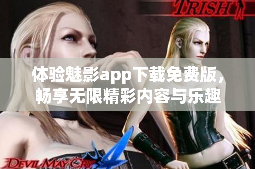 体验魅影app下载免费版，畅享无限精彩内容与乐趣
