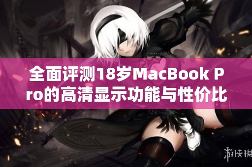 全面评测18岁MacBook Pro的高清显示功能与性价比分析