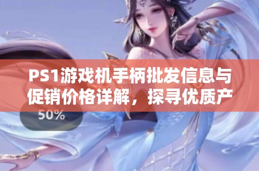 PS1游戏机手柄批发信息与促销价格详解，探寻优质产地货源