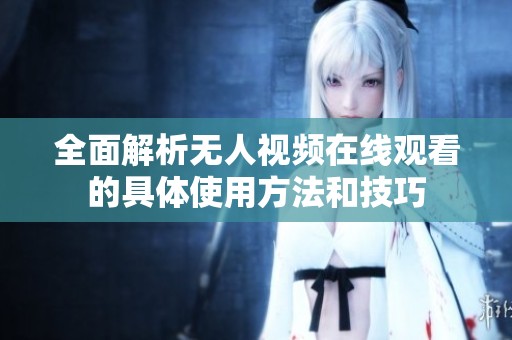 全面解析无人视频在线观看的具体使用方法和技巧