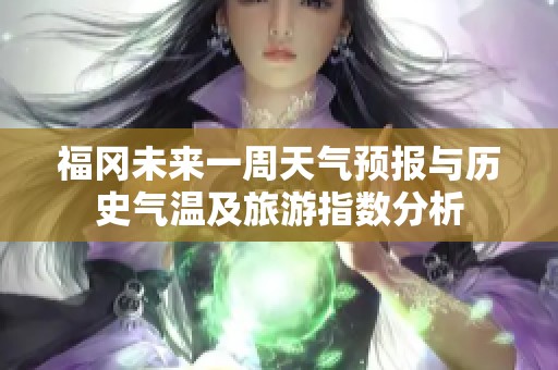 福冈未来一周天气预报与历史气温及旅游指数分析