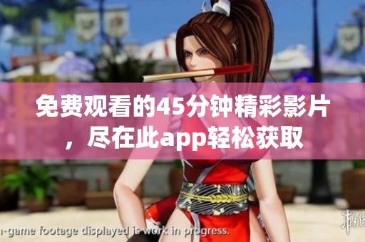 免费观看的45分钟精彩影片，尽在此app轻松获取