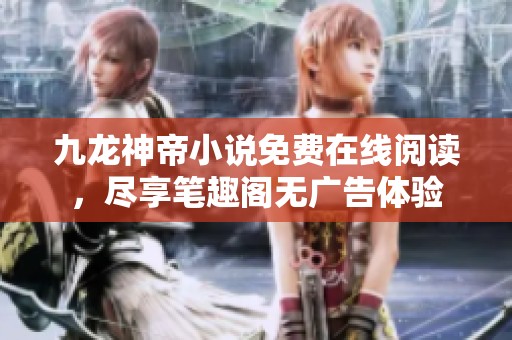 九龙神帝小说免费在线阅读，尽享笔趣阁无广告体验