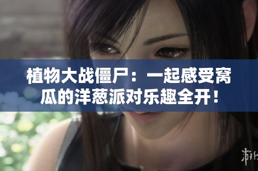 植物大战僵尸：一起感受窝瓜的洋葱派对乐趣全开！