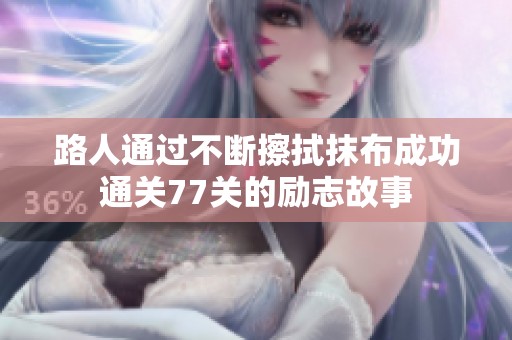 路人通过不断擦拭抹布成功通关77关的励志故事