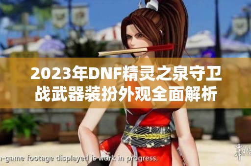 2023年DNF精灵之泉守卫战武器装扮外观全面解析