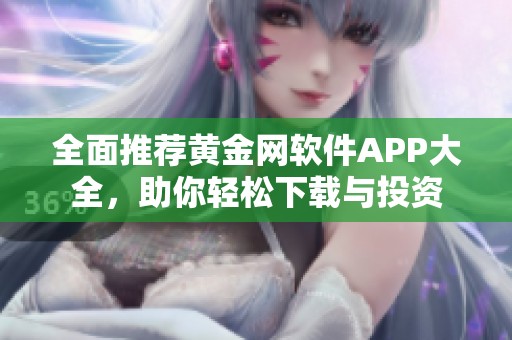 全面推荐黄金网软件APP大全，助你轻松下载与投资
