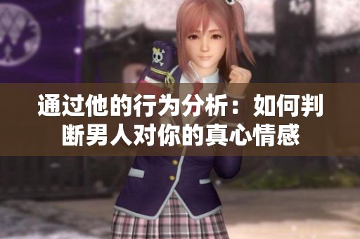 通过他的行为分析：如何判断男人对你的真心情感