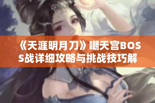 《天涯明月刀》嘲天宫BOSS战详细攻略与挑战技巧解析