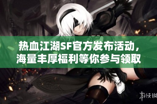 热血江湖SF官方发布活动，海量丰厚福利等你参与领取