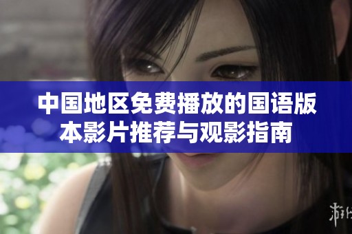 中国地区免费播放的国语版本影片推荐与观影指南