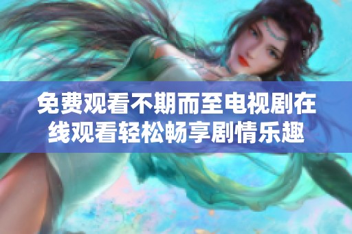 免费观看不期而至电视剧在线观看轻松畅享剧情乐趣