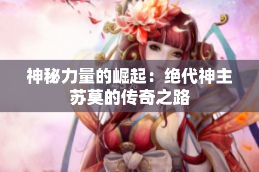 神秘力量的崛起：绝代神主苏莫的传奇之路