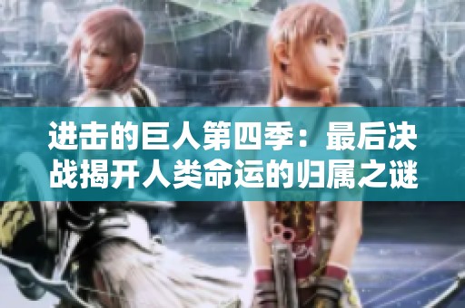 进击的巨人第四季：最后决战揭开人类命运的归属之谜