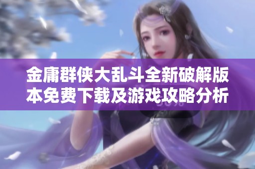 金庸群侠大乱斗全新破解版本免费下载及游戏攻略分析