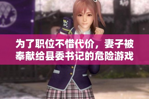 为了职位不惜代价，妻子被奉献给县委书记的危险游戏