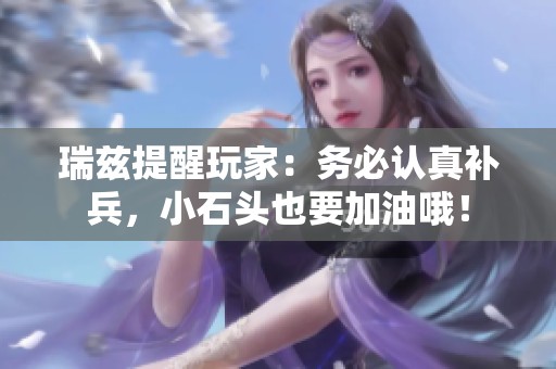 瑞兹提醒玩家：务必认真补兵，小石头也要加油哦！