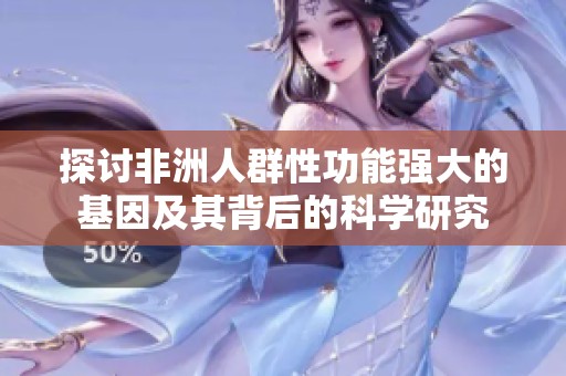 探讨非洲人群性功能强大的基因及其背后的科学研究